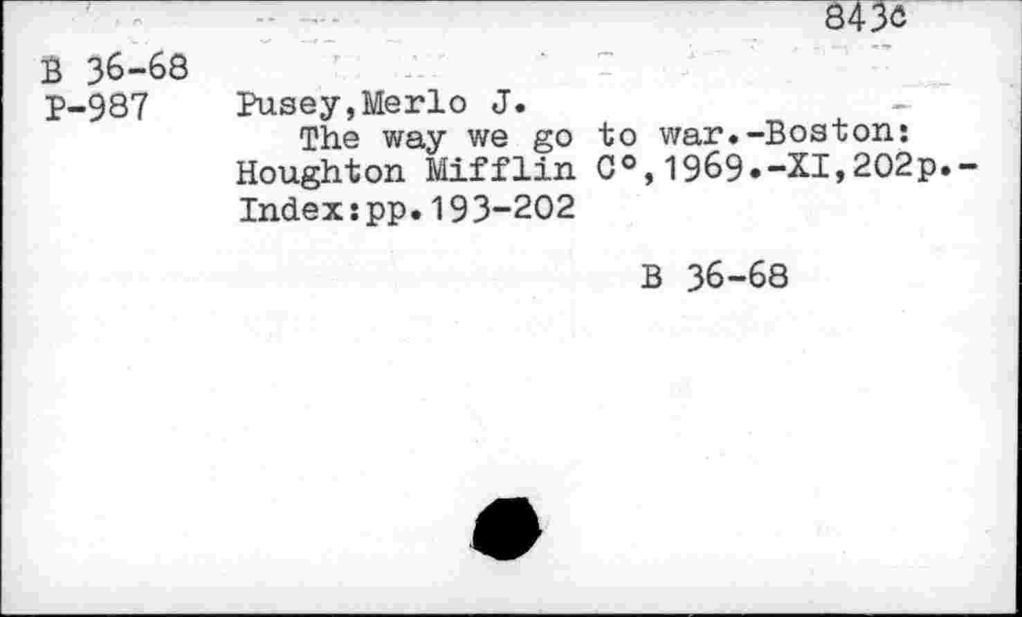 ﻿B 36-68 P-987	8430 Pusey,Merlo J. The way we go to war.-Boston: Houghton Mifflin C°,1969»-XI,202p.-Index:pp.193-202 B 36-68